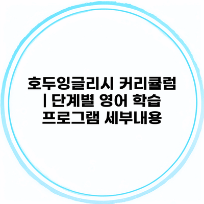 호두잉글리시 커리큘럼 | 단계별 영어 학습 프로그램 세부내용