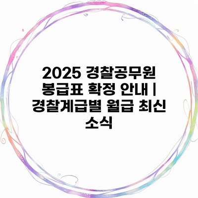 2025 경찰공무원 봉급표 확정 안내 | 경찰계급별 월급 최신 소식