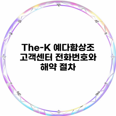 The-K 예다함상조 고객센터 전화번호와 해약 절차