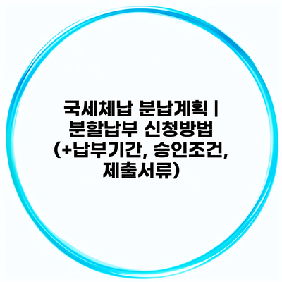 국세체납 분납계획 | 분할납부 신청방법 (+납부기간, 승인조건, 제출서류)