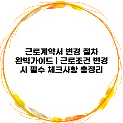 근로계약서 변경 절차 완벽가이드 | 근로조건 변경 시 필수 체크사항 총정리