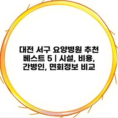 대전 서구 요양병원 추천 베스트 5 | 시설, 비용, 간병인, 면회정보 비교