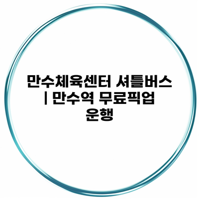 만수체육센터 셔틀버스 | 만수역 무료픽업 운행