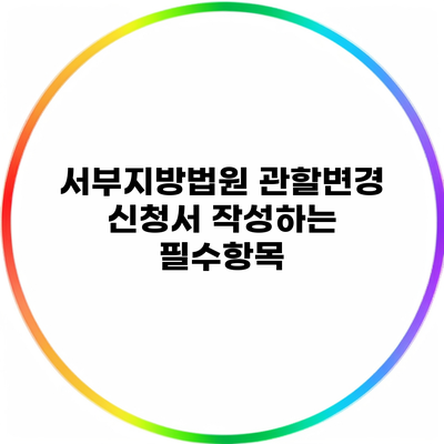 서부지방법원 관할변경 신청서 작성하는 필수항목