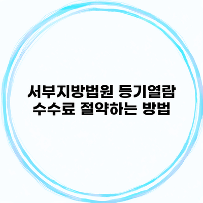 서부지방법원 등기열람 수수료 절약하는 방법