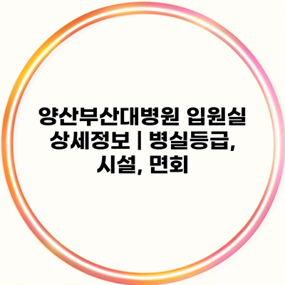 양산부산대병원 입원실 상세정보 | 병실등급, 시설, 면회