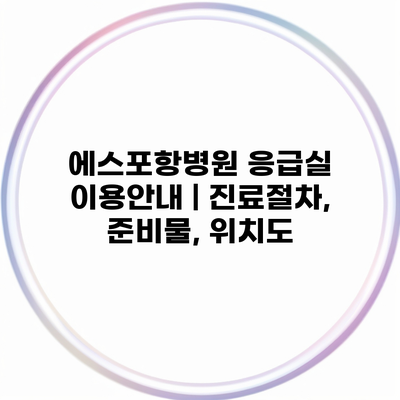 에스포항병원 응급실 이용안내 | 진료절차, 준비물, 위치도