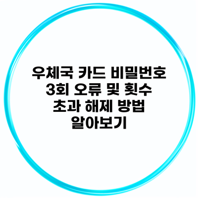 우체국 카드 비밀번호 3회 오류 및 횟수 초과 해제 방법 알아보기