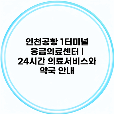 인천공항 1터미널 응급의료센터 | 24시간 의료서비스와 약국 안내