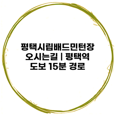 평택시립배드민턴장 오시는길 | 평택역 도보 15분 경로