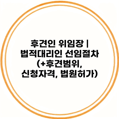 후견인 위임장 | 법적대리인 선임절차 (+후견범위, 신청자격, 법원허가)