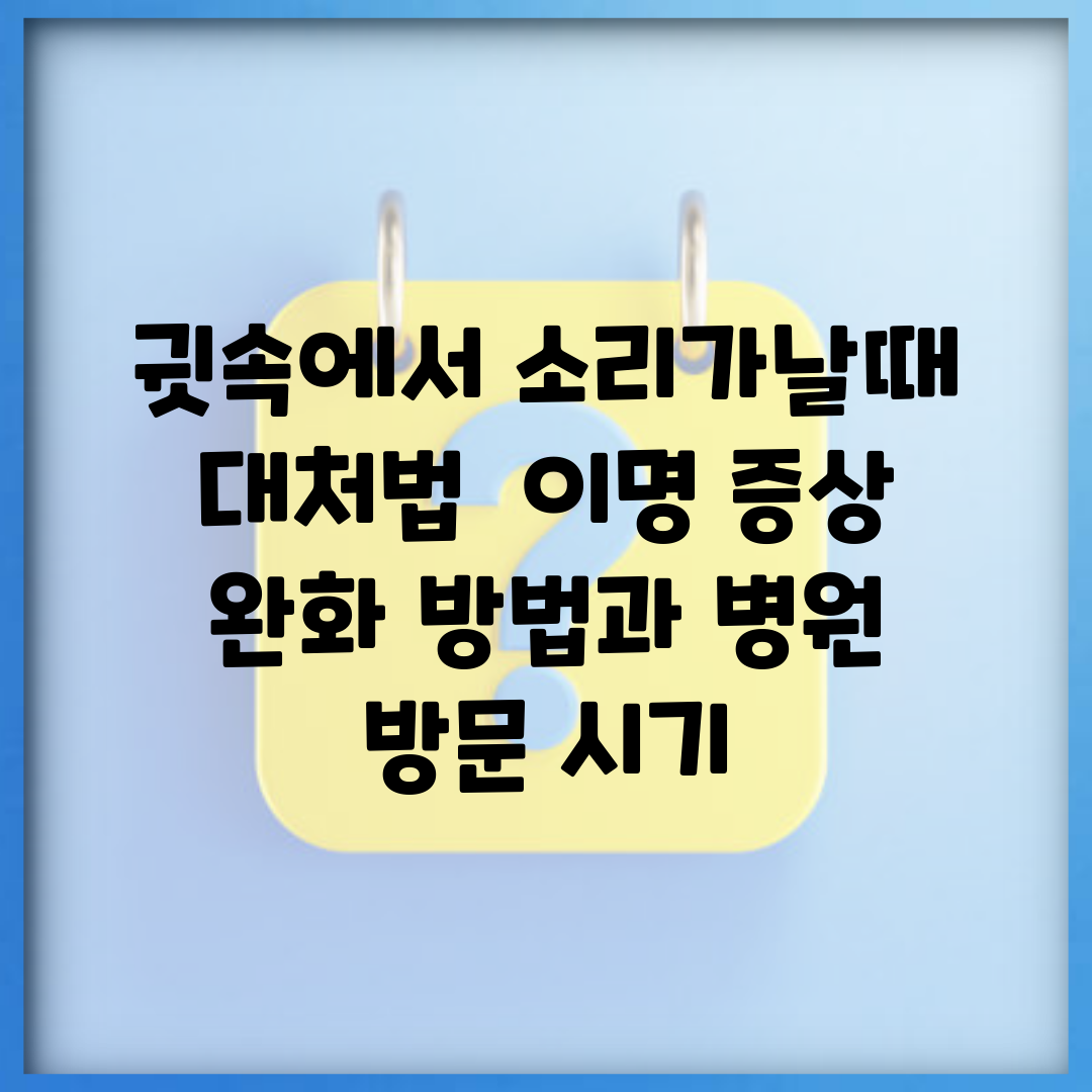 귓속에서 소리가날때 대처법 | 이명 증상 완화 방법과 병원 방문 시기