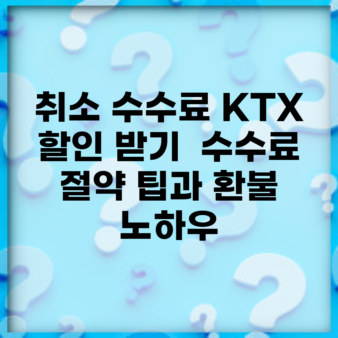 취소 수수료 KTX 할인 받기 | 수수료 절약 팁과 환불 노하우