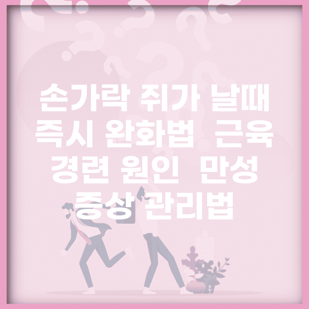손가락 쥐가 날때 즉시 완화법 | 근육 경련 원인 | 만성 증상 관리법