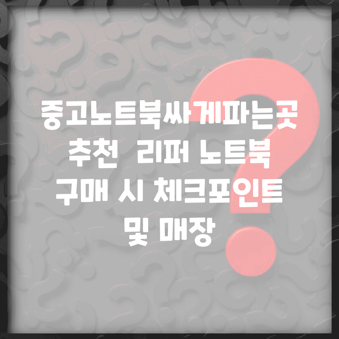 중고노트북싸게파는곳 추천 | 리퍼 노트북 구매 시 체크포인트 및 매장