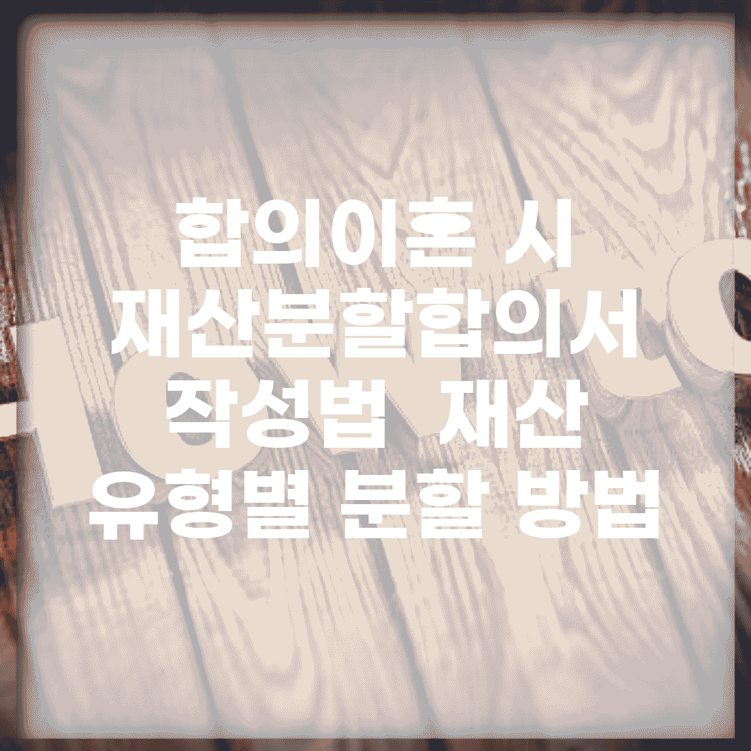 합의이혼 시 재산분할합의서 작성법 | 재산 유형별 분할 방법