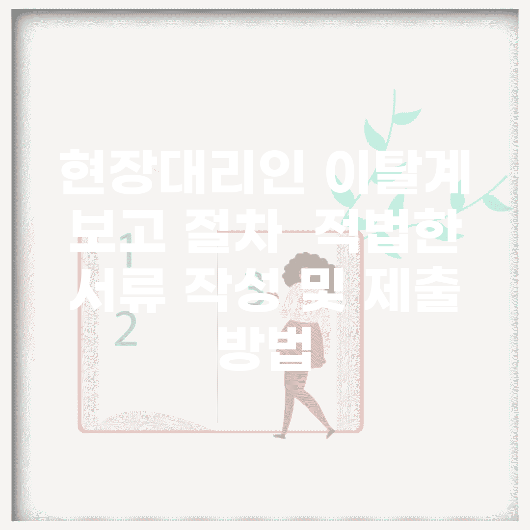 현장대리인 이탈계 보고 절차 | 적법한 서류 작성 및 제출 방법