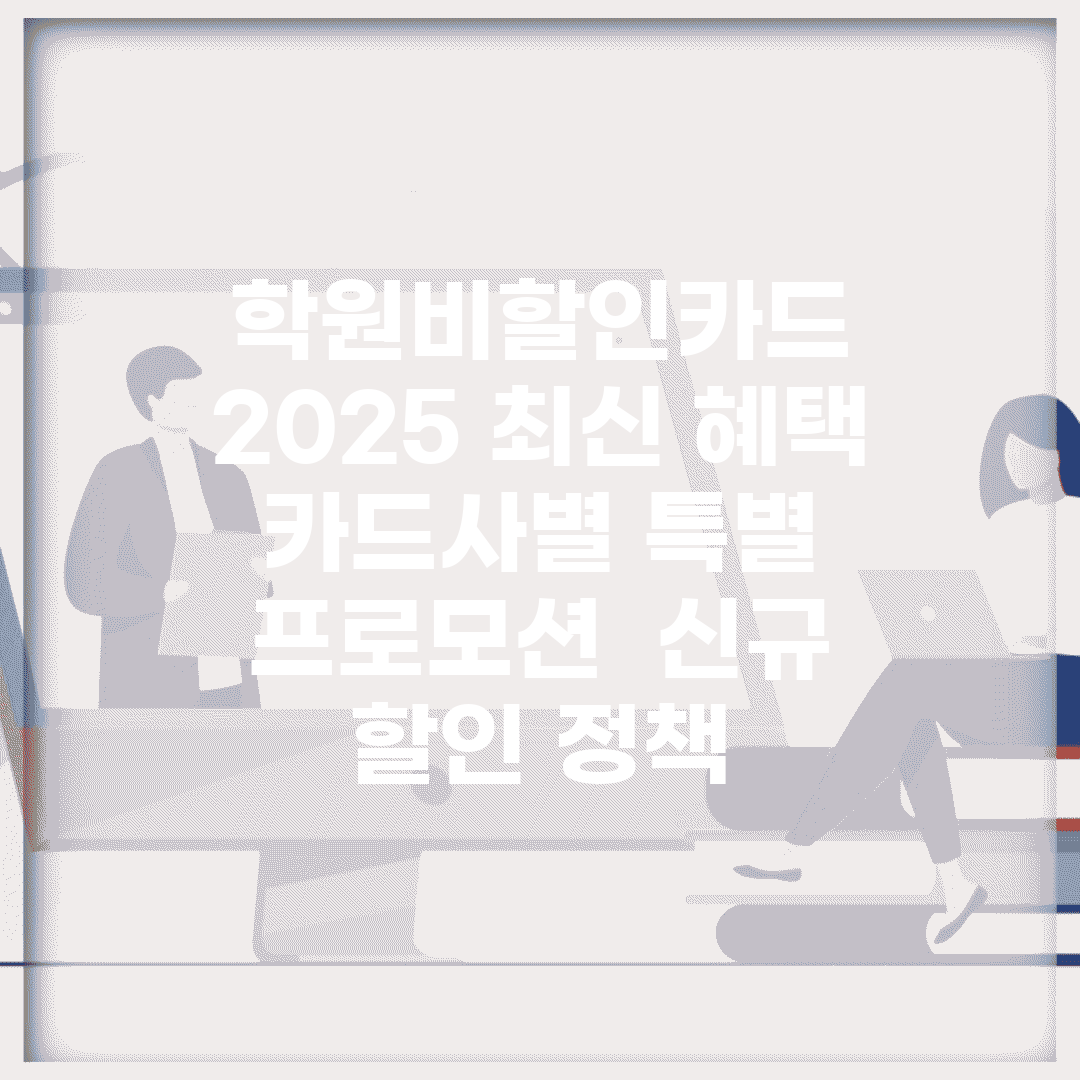 학원비할인카드 2025 최신 혜택 | 카드사별 특별 프로모션 | 신규 할인 정책