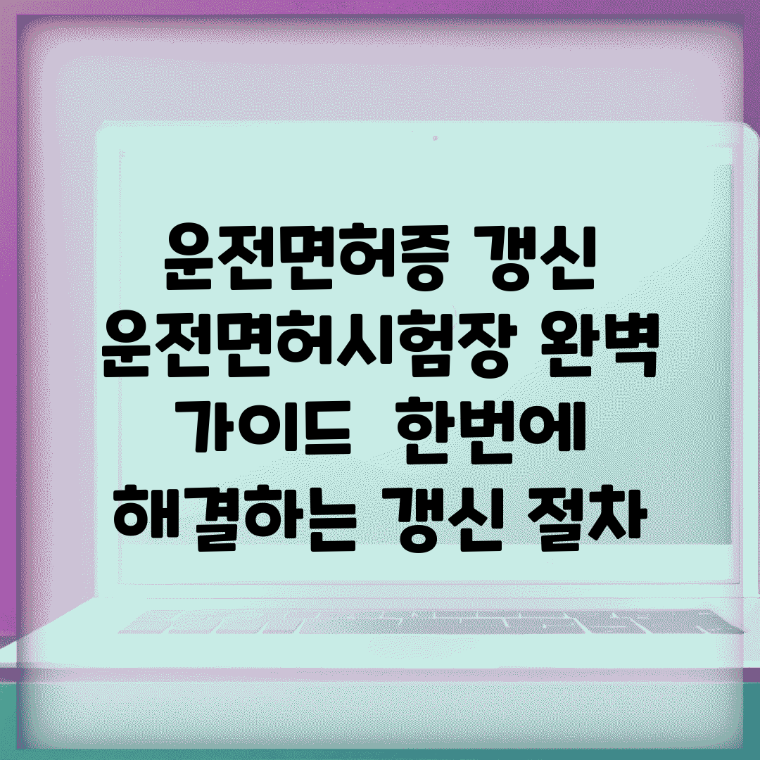 운전면허증 갱신 운전면허시험장 완벽 가이드 | 한번에 해결하는 갱신 절차