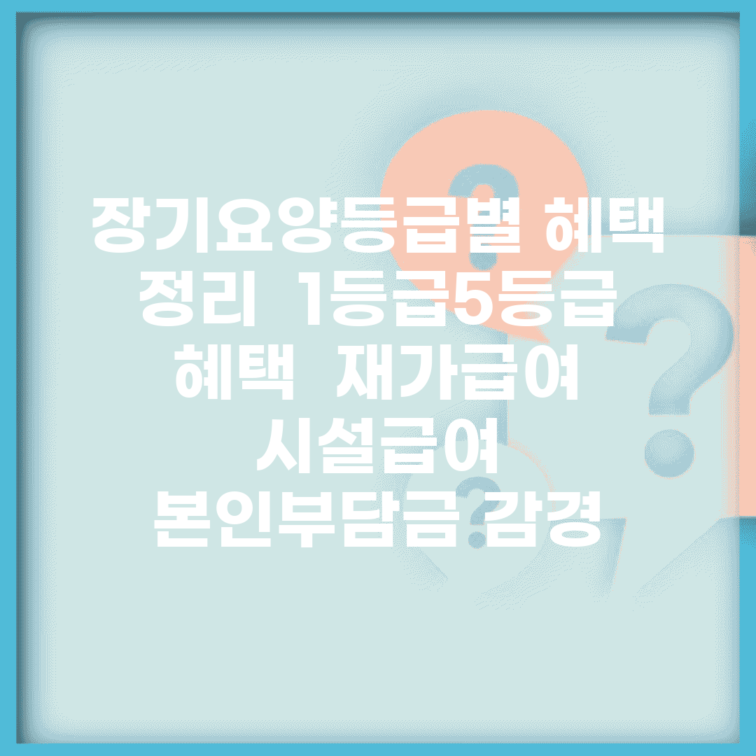 장기요양등급별 혜택 정리 | 1등급~5등급 혜택 | 재가급여 시설급여 | 본인부담금 감경