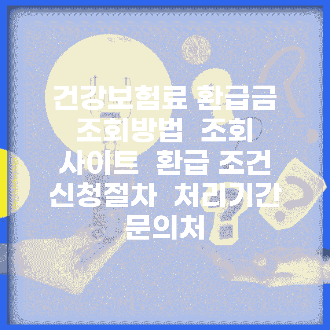 건강보험료 환급금 조회방법 | 조회 사이트 | 환급 조건 | 신청절차 | 처리기간 | 문의처