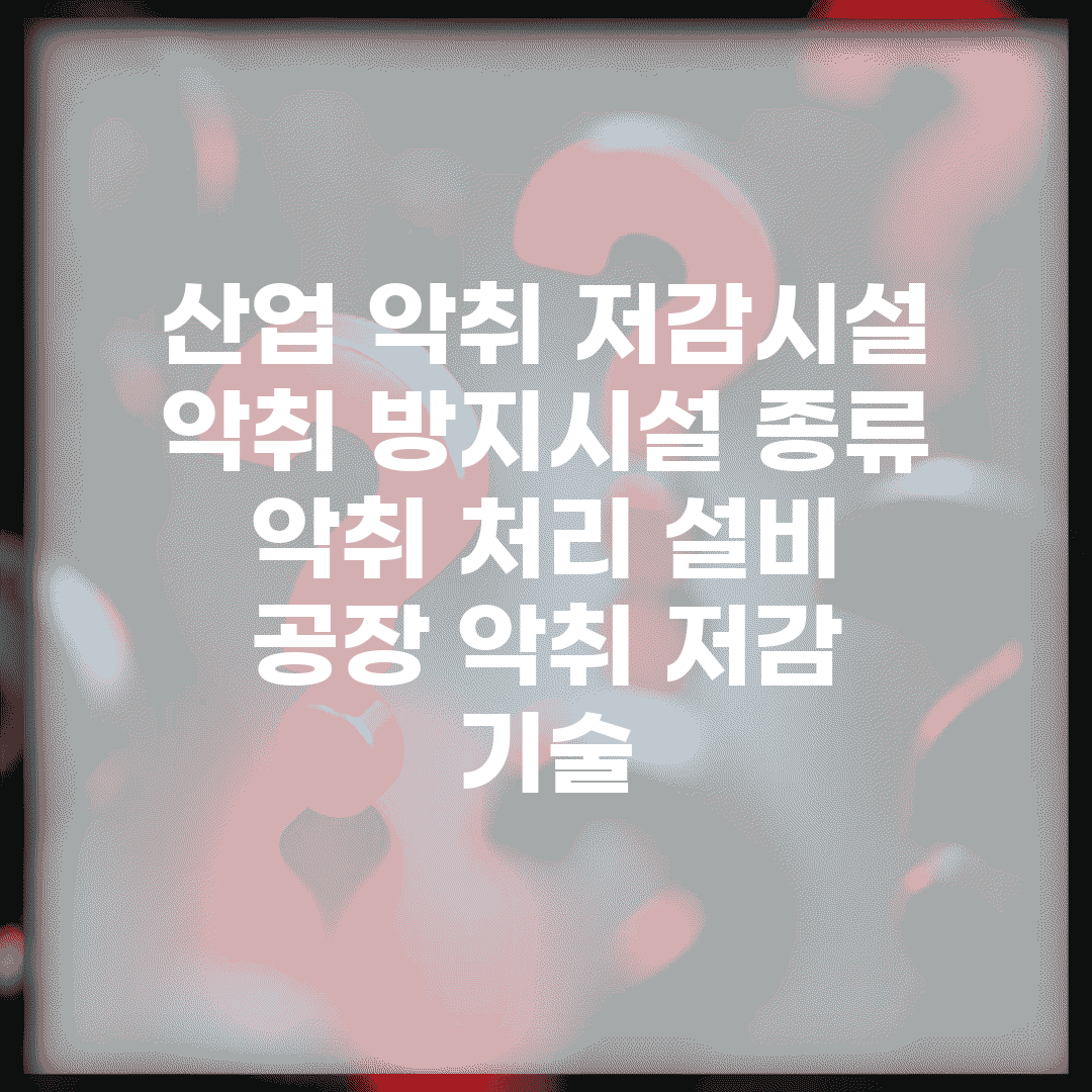 산업 악취 저감시설 | 악취 방지시설 종류 | 악취 처리 설비 | 공장 악취 저감 기술