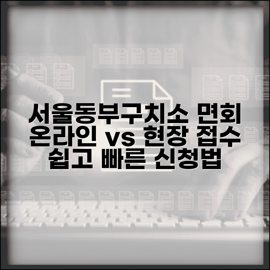 서울동부구치소 면회신청 방법 | 온라인과 현장 접수 비교