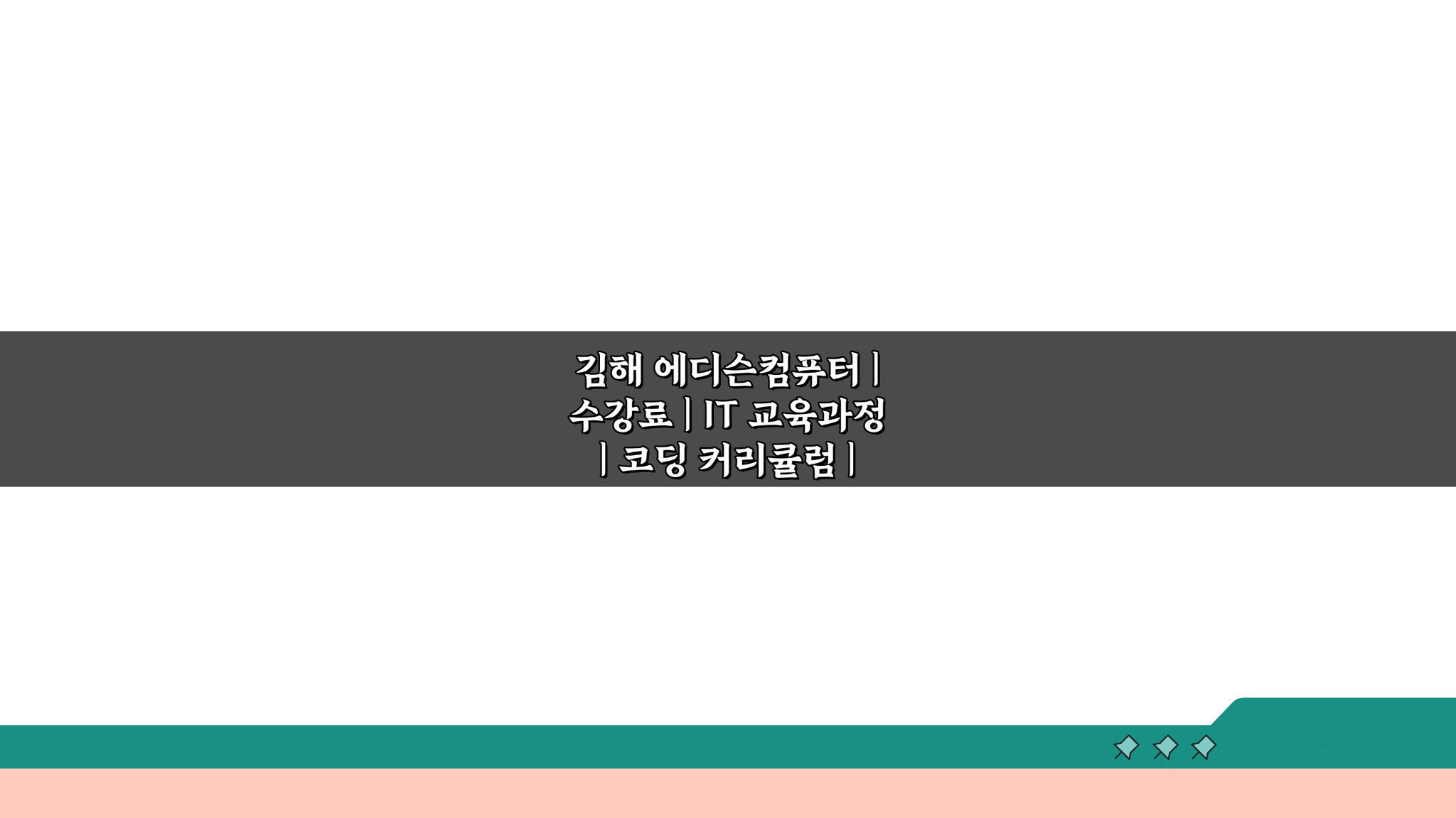 김해 에디슨컴퓨터: IT 교육과정 수강료부터 취업까지 7가지 핵심 정보