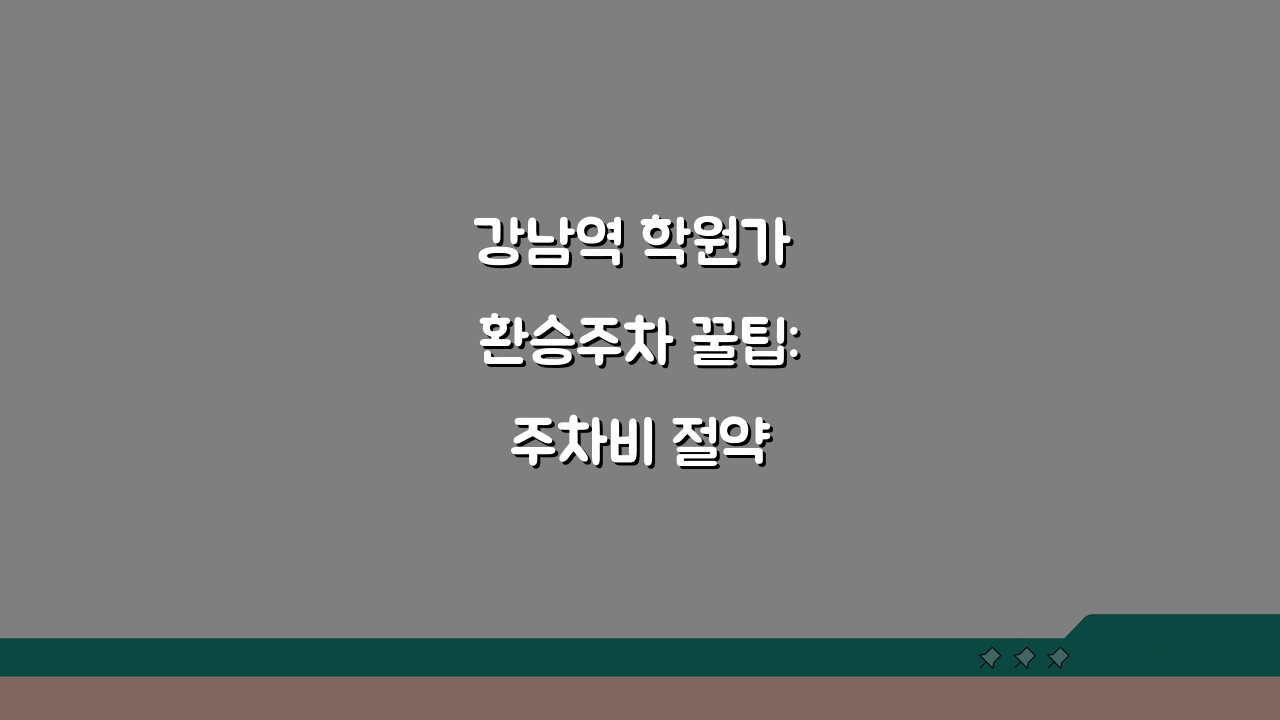 강남역 학원가 환승주차 꿀팁: 주차비 절약 완벽 가이드 5가지