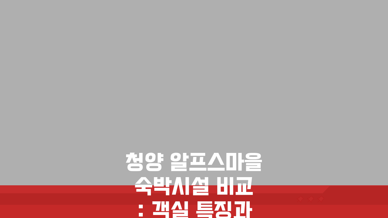 청양 알프스마을 숙박시설 비교: 객실 특징과 예약 꿀팁 총정리
