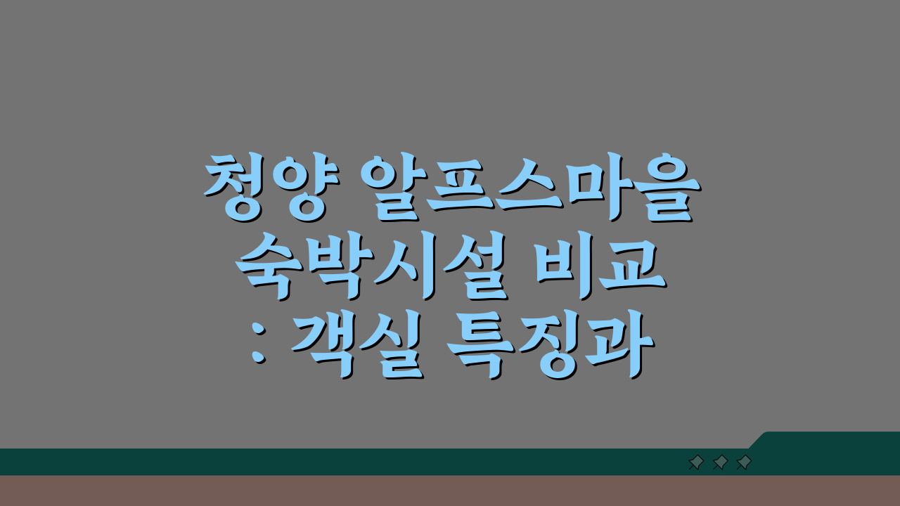 청양 알프스마을 숙박시설 비교: 객실 특징과 예약 꿀팁 총정리
