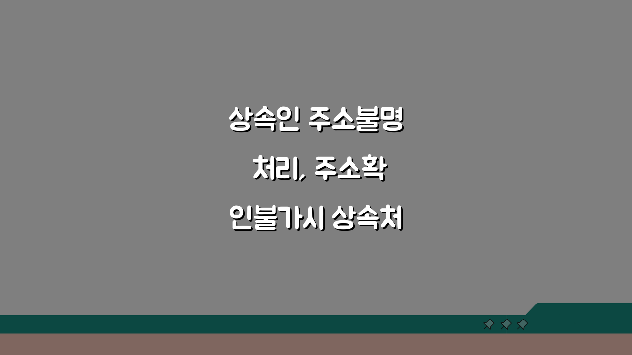 상속인 주소불명 처리, 주소확인불가시 상속처리 방법 3가지