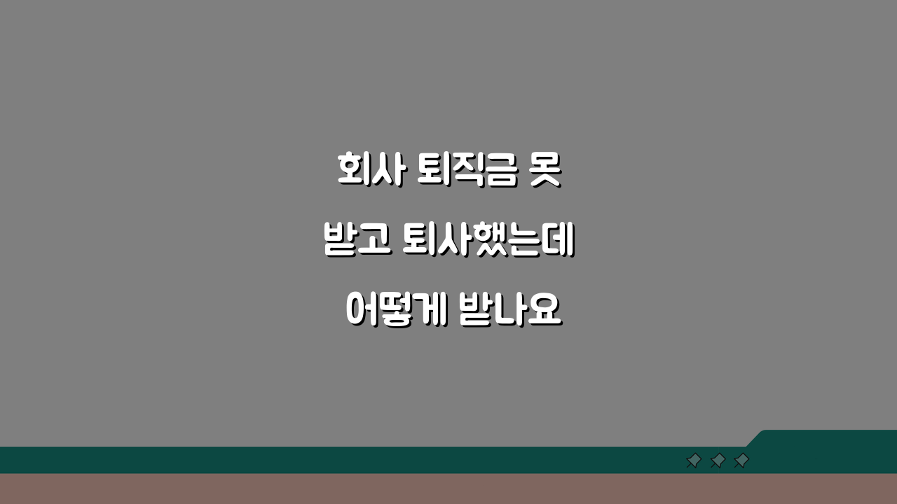 회사 퇴직금 못받고 퇴사했는데 어떻게 받나요: 3단계 체불임금 구제 방법
