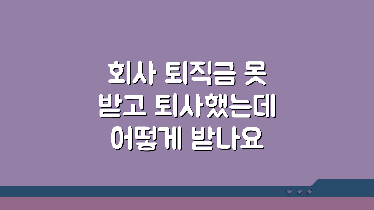 회사 퇴직금 못받고 퇴사했는데 어떻게 받나요: 3단계 체불임금 구제 방법