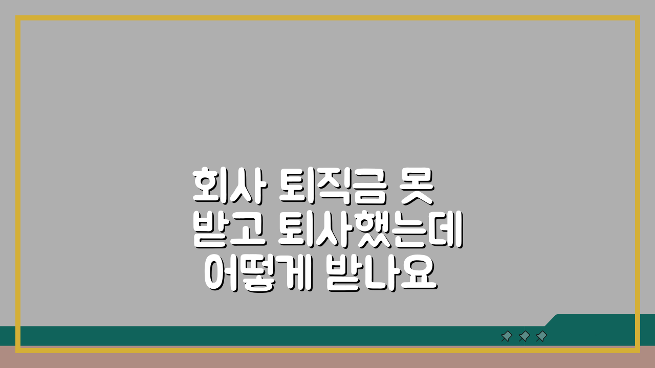 회사 퇴직금 못받고 퇴사했는데 어떻게 받나요: 3단계 체불임금 구제 방법