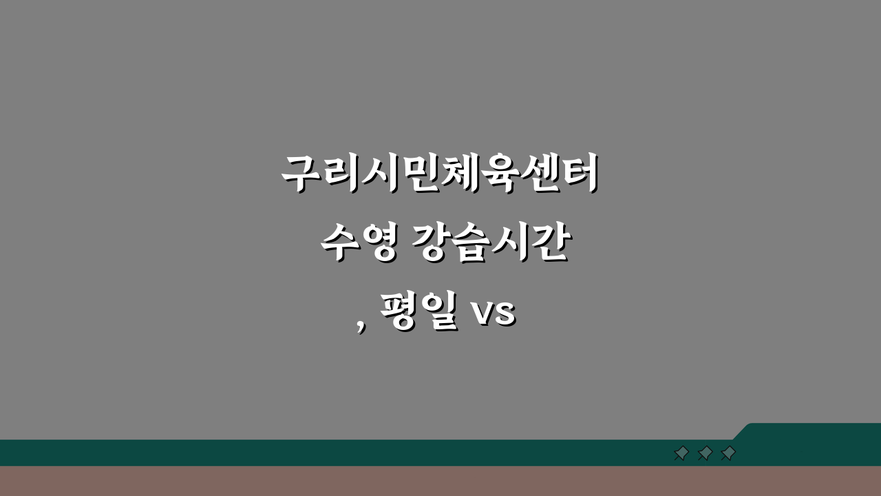 구리시민체육센터 수영 강습시간, 평일 vs 주말반 비교 가이드