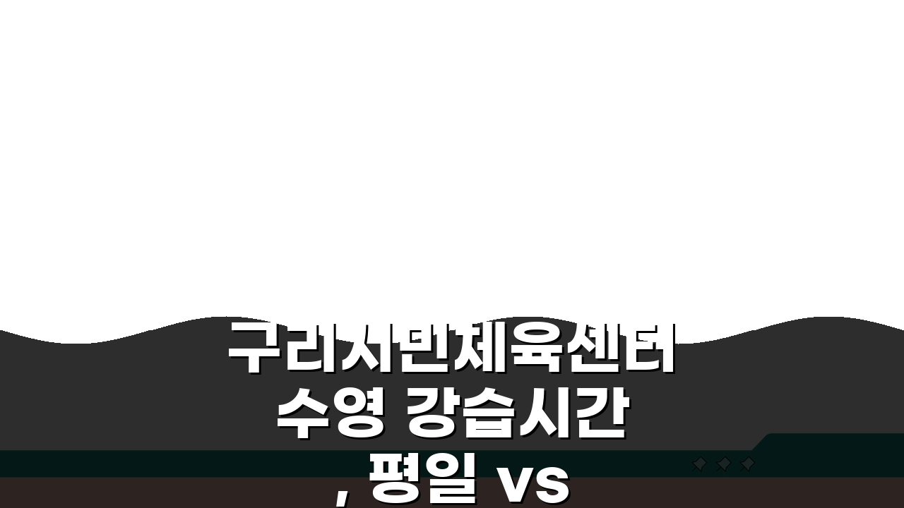 구리시민체육센터 수영 강습시간, 평일 vs 주말반 비교 가이드