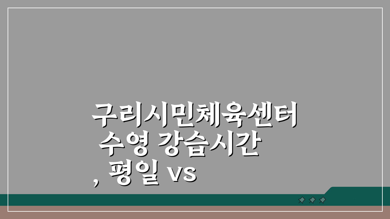 구리시민체육센터 수영 강습시간, 평일 vs 주말반 비교 가이드
