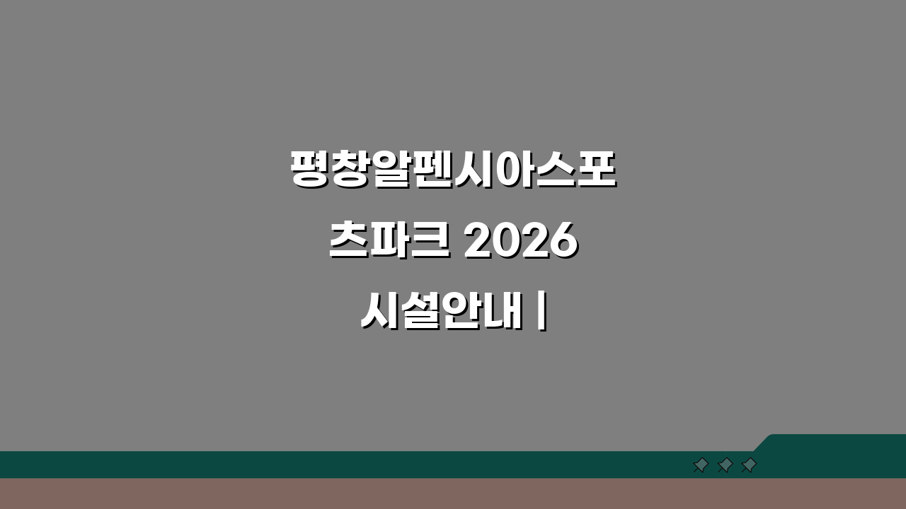평창알펜시아스포츠파크 2026 시설안내 | 동계스포츠 특화프로그램, 이것만 알면 끝!
