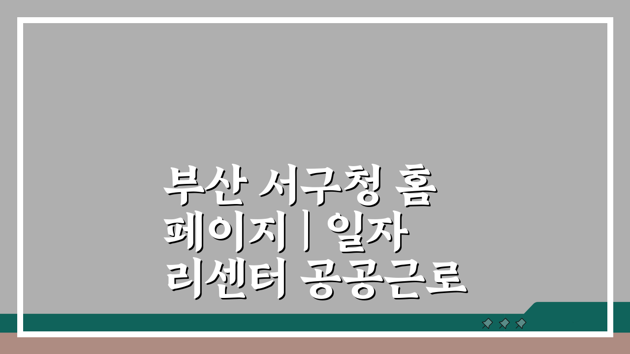 부산 서구청 홈페이지 | 일자리센터 공공근로 동행일자리 채용 정보 확인 방법 A to Z