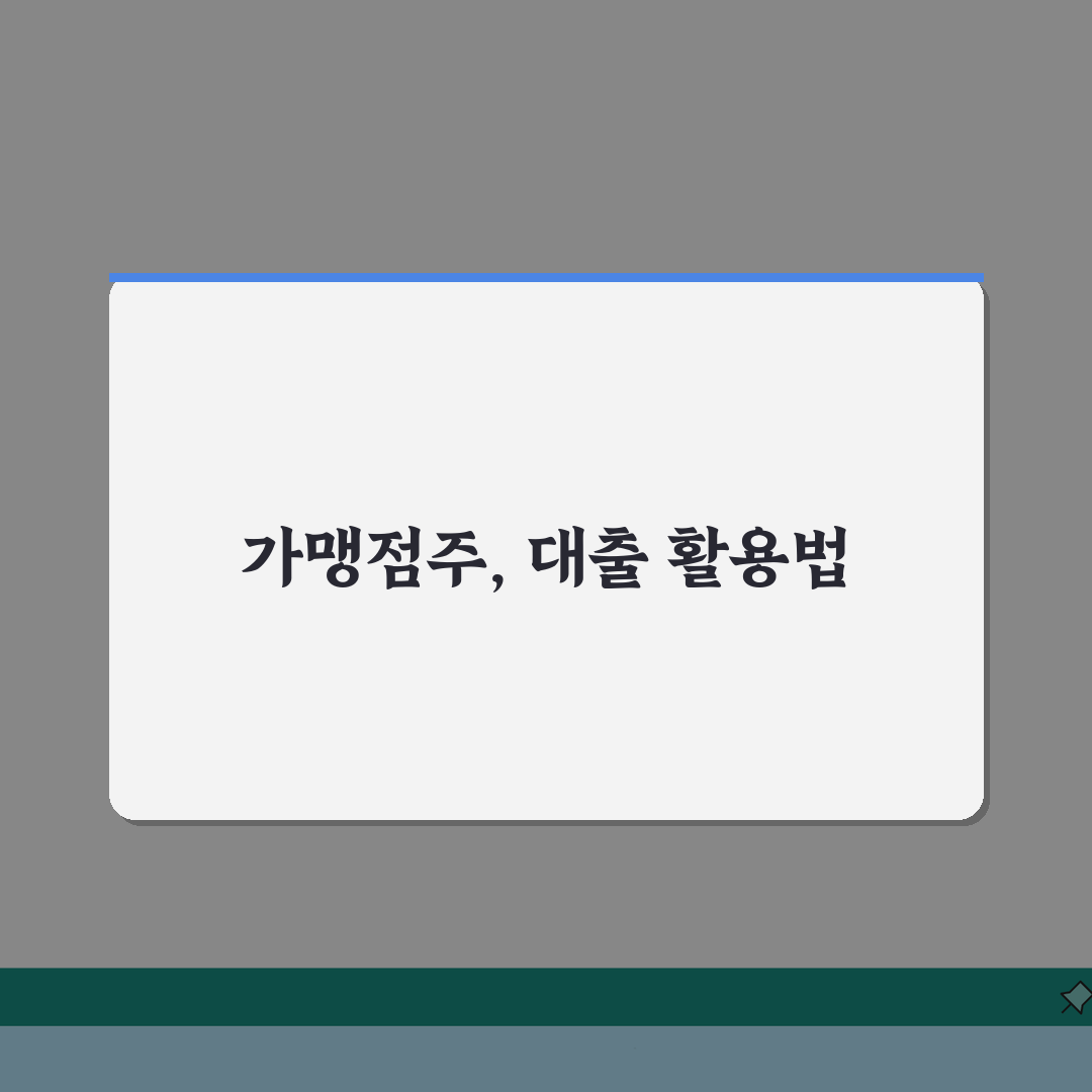 프랜차이즈 사업자대출 | 가맹점주 맞춤 금융 지원 A to Z: 7가지 핵심 체크포인트