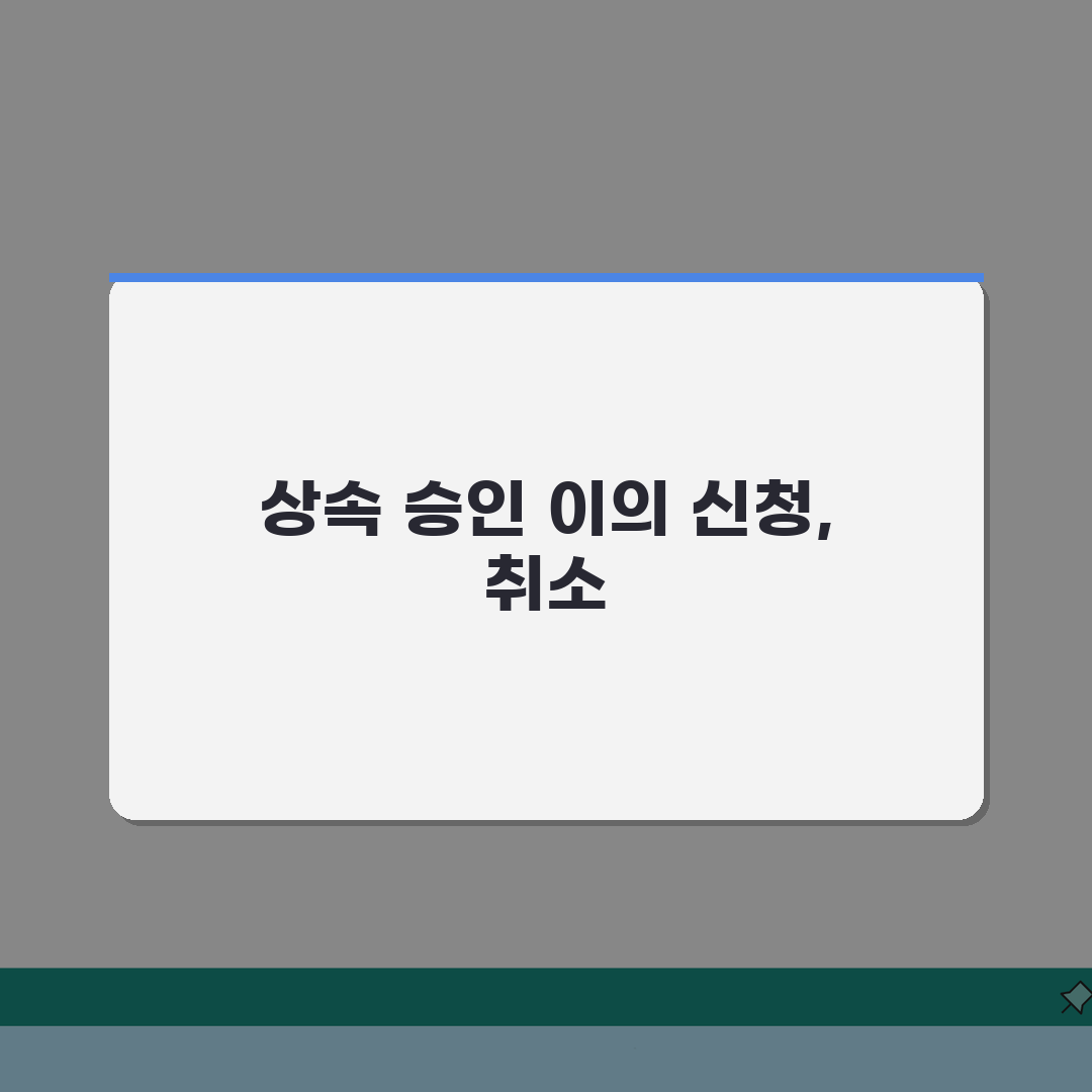 상속 승인 간주 이의 신청, 취소 절차와 주의사항